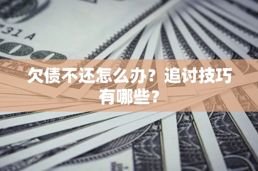 北京欠债不还怎么办？追讨技巧有哪些？