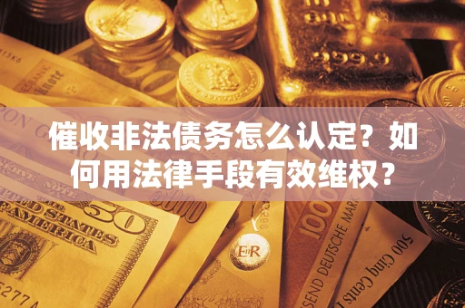北京催收非法债务怎么认定？如何用法律手段有效维权？