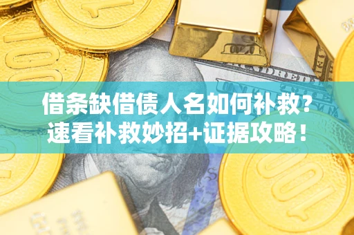 北京借条缺借债人名如何补救？速看补救妙招+证据攻略！