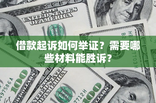 北京借款起诉如何举证？需要哪些材料能胜诉？
