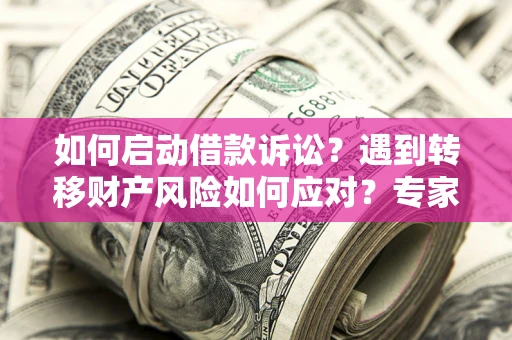 北京如何启动借款诉讼？遇到转移财产风险如何应对？专家解局支招