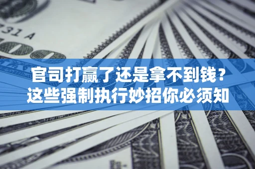 北京官司打赢了还是拿不到钱？这些强制执行妙招你必须知道