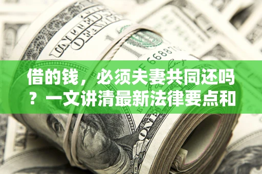 北京借的钱，必须夫妻共同还吗？一文讲清最新法律要点和避坑指南