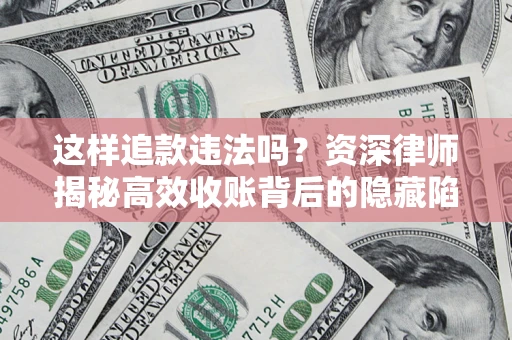 北京这样追款违法吗？资深律师揭秘高效收账背后的隐藏陷阱