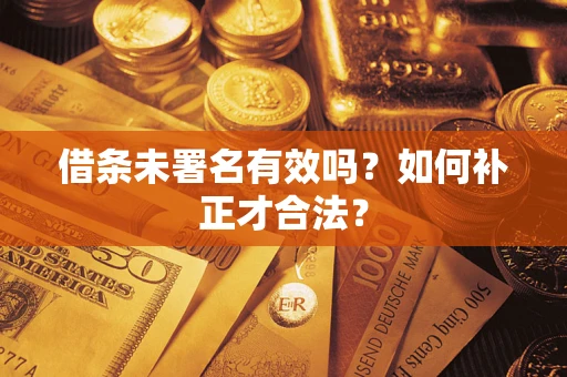 北京借条未署名有效吗？如何补正才合法？