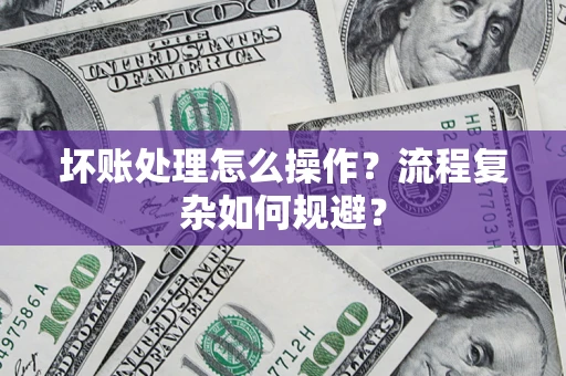 北京坏账处理怎么操作？流程复杂如何规避？