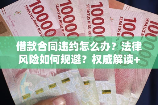 北京借款合同违约怎么办?法律风险如何规避?权威解读+实用指南 北京借款合同违约怎么办?法律风险如何规避?权威解读+实用指南