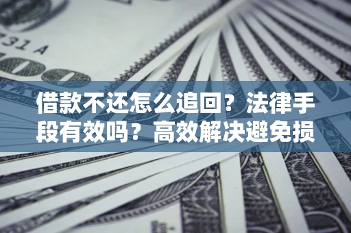北京借款不还怎么追回？法律手段有效吗？高效解决避免损失