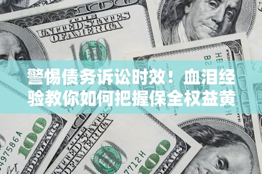 北京警惕债务诉讼时效！血泪经验教你如何把握保全权益黄金期