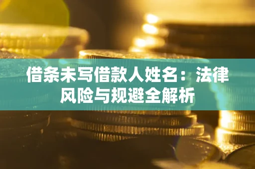 北京借条未写借款人姓名：法律风险与规避全解析