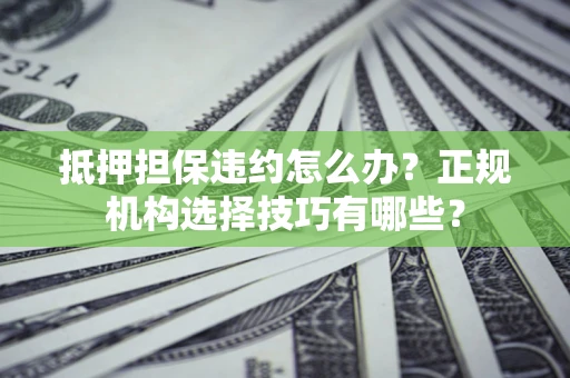 北京抵押担保违约怎么办？正规机构选择技巧有哪些？