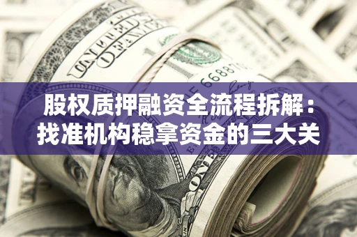 北京股权质押融资全流程拆解：找准机构稳拿资金的三大关键