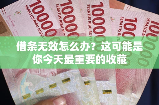 北京借条无效怎么办？这可能是你今天最重要的收藏