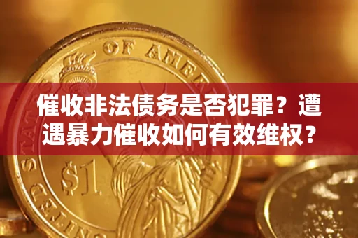 北京催收非法债务是否犯罪?遭遇暴力催收如何有效维权? 北京催收非法债务是否犯罪?遭遇暴力催收如何有效维权?