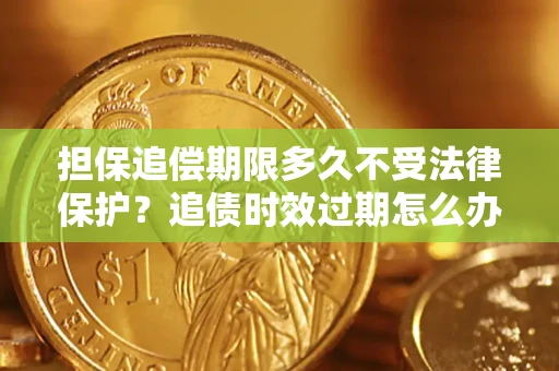 北京担保追偿期限多久不受法律保护？追债时效过期怎么办？