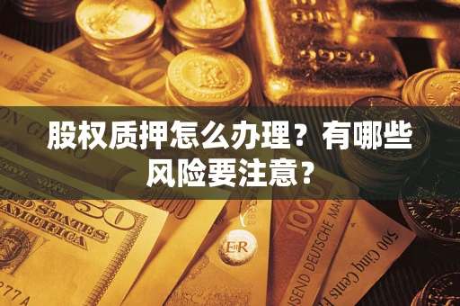 北京股权质押怎么办理？有哪些风险要注意？