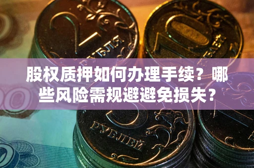 北京股权质押如何办理手续？哪些风险需规避避免损失？