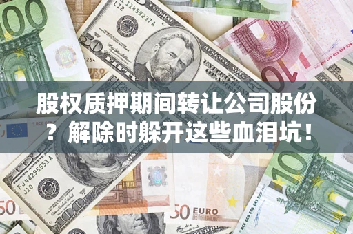 北京股权质押期间转让公司股份？解除时躲开这些血泪坑！