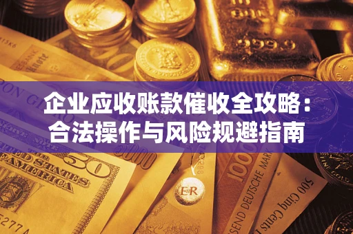 北京企业应收账款催收全攻略：合法操作与风险规避指南