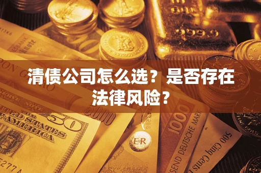 北京清债公司怎么选？是否存在法律风险？