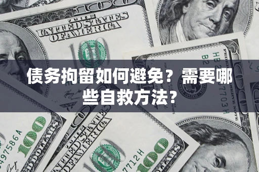 北京债务拘留如何避免？需要哪些自救方法？