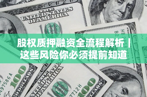 北京股权质押融资全流程解析｜这些风险你必须提前知道