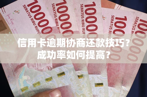 北京信用卡逾期协商还款技巧？成功率如何提高？