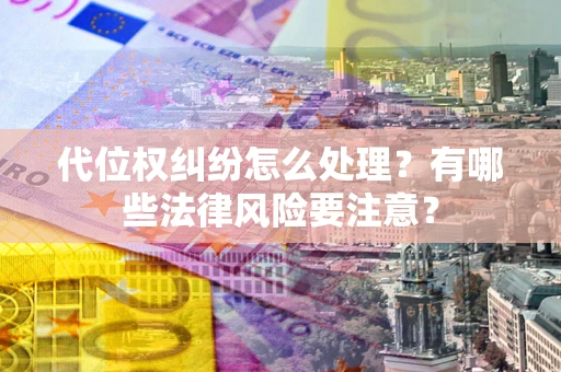 北京代位权纠纷怎么处理？有哪些法律风险要注意？
