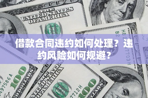 北京借款合同违约如何处理？违约风险如何规避？