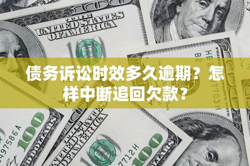 北京债务诉讼时效多久逾期？怎样中断追回欠款？