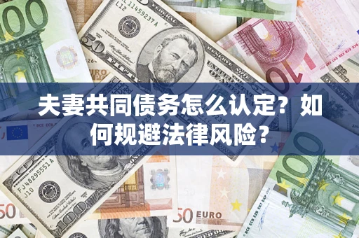 北京夫妻共同债务怎么认定？如何规避法律风险？