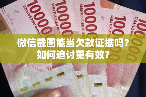 北京微信截图能当欠款证据吗？如何追讨更有效？
