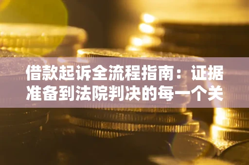 北京借款起诉全流程指南：证据准备到法院判决的每一个关键步骤