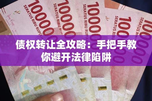 北京债权转让全攻略：手把手教你避开法律陷阱