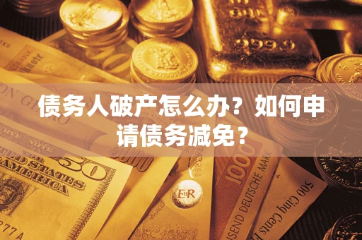 北京债务人破产怎么办？如何申请债务减免？