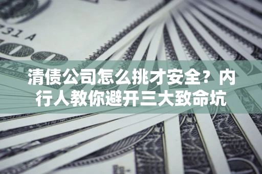 北京清债公司怎么挑才安全?内行人教你避开三大致命坑 北京清债公司怎么挑才安全?内行人教你避开三大致命坑