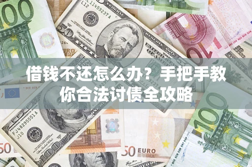 北京借钱不还怎么办？手把手教你合法讨债全攻略