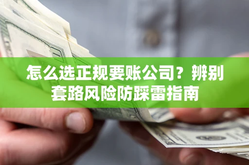 北京怎么选正规要账公司？辨别套路风险防踩雷指南