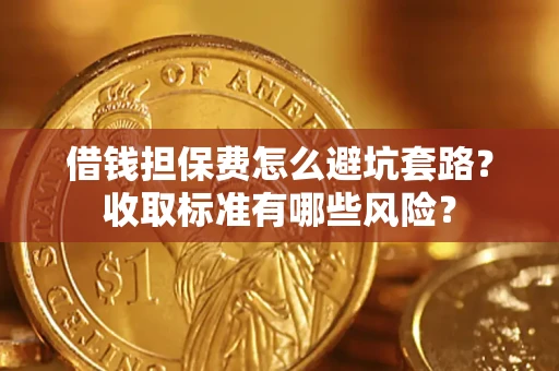 北京借钱担保费怎么避坑套路?收取标准有哪些风险? 北京借钱担保费怎么避坑套路?收取标准有哪些风险?