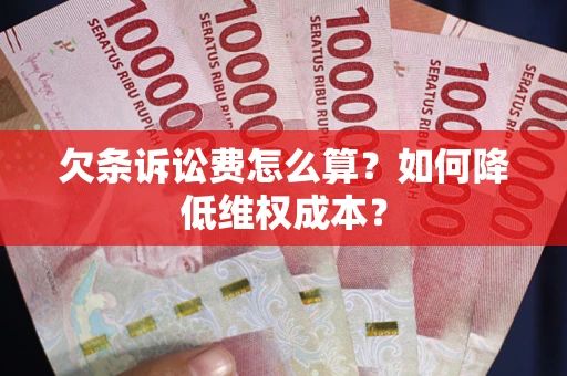 北京欠条诉讼费怎么算？如何降低维权成本？