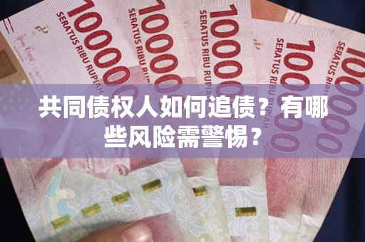 北京共同债权人如何追债？有哪些风险需警惕？