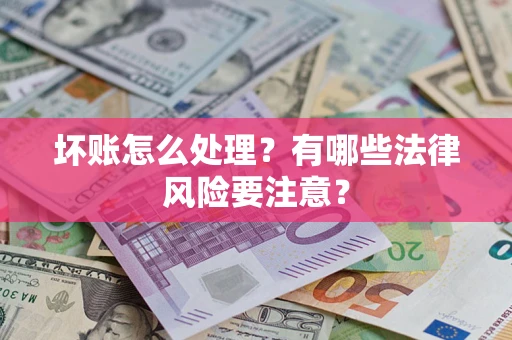 北京坏账怎么处理？有哪些法律风险要注意？