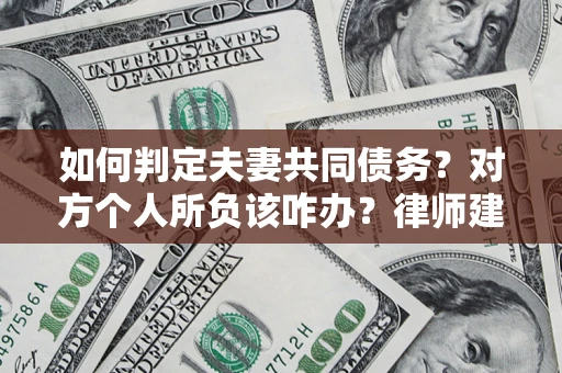 北京如何判定夫妻共同债务？对方个人所负该咋办？律师建议