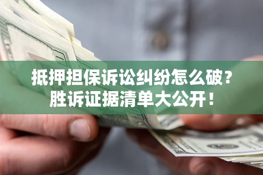 北京抵押担保诉讼纠纷怎么破？胜诉证据清单大公开！
