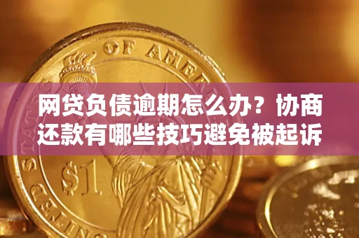 北京网贷负债逾期怎么办？协商还款有哪些技巧避免被起诉？
