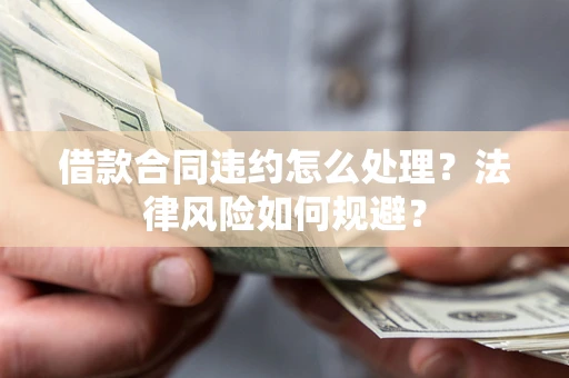 北京借款合同违约怎么处理？法律风险如何规避？