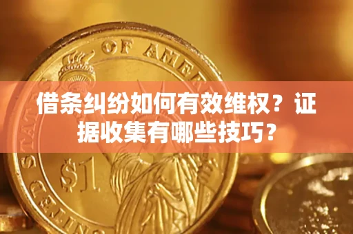 北京借条纠纷如何有效维权？证据收集有哪些技巧？