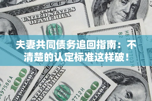 北京夫妻共同债务追回指南：不清楚的认定标准这样破！