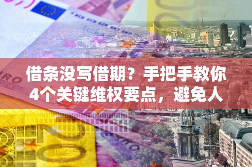 北京借条没写借期？手把手教你4个关键维权要点，避免人财两空