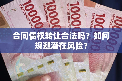 北京合同债权转让合法吗?如何规避潜在风险? 北京合同债权转让合法吗?如何规避潜在风险?